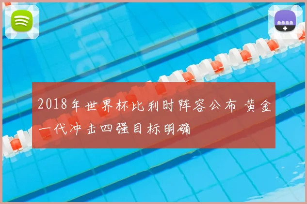 2018年世界杯比利时阵容公布 黄金一代冲击四强目标明确