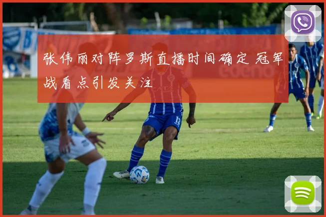 张伟丽对阵罗斯直播时间确定 冠军战看点引发关注