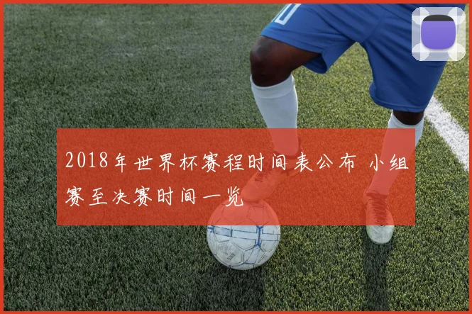 2018年世界杯赛程时间表公布 小组赛至决赛时间一览